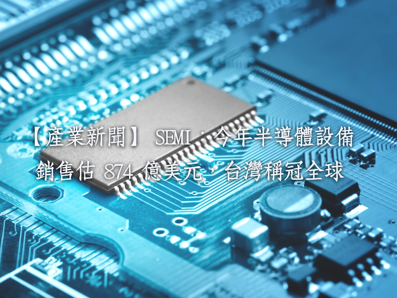  SEMI：今年半导体设备销售估 874 亿美元，台湾称冠全球